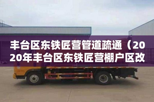 丰台区东铁匠营管道疏通（2020年丰台区东铁匠营棚户区改造）