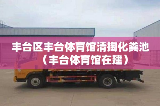 丰台区丰台体育馆清掏化粪池（丰台体育馆在建）