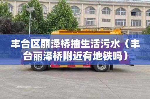 丰台区丽泽桥抽生活污水（丰台丽泽桥附近有地铁吗）