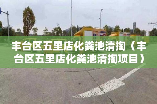 丰台区五里店化粪池清掏（丰台区五里店化粪池清掏项目）
