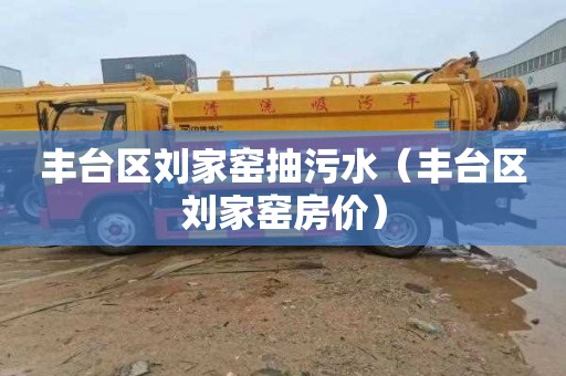 丰台区刘家窑抽污水（丰台区刘家窑房价）