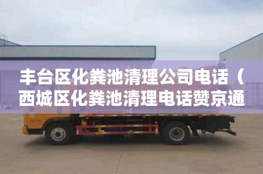 丰台区化粪池清理公司电话（西城区化粪池清理电话赞京通捷）