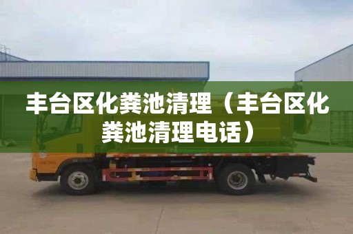 丰台区化粪池清理（丰台区化粪池清理电话）