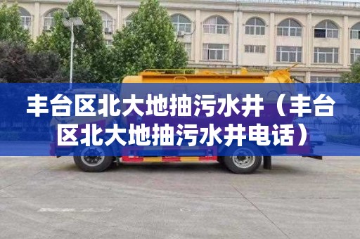 丰台区北大地抽污水井（丰台区北大地抽污水井电话）