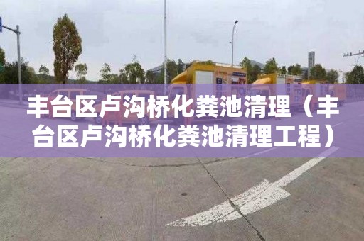 丰台区卢沟桥化粪池清理（丰台区卢沟桥化粪池清理工程）