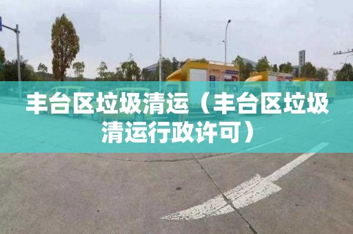 丰台区垃圾清运（丰台区垃圾清运行政许可）