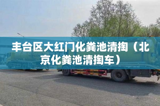 丰台区大红门化粪池清掏（北京化粪池清掏车）