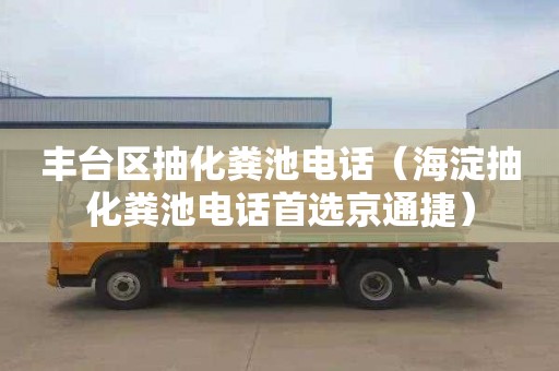 丰台区抽化粪池电话（海淀抽化粪池电话首选京通捷）