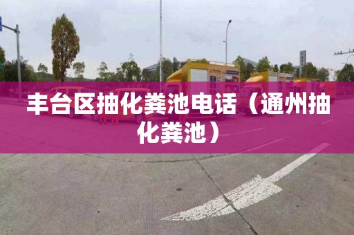 丰台区抽化粪池电话（通州抽化粪池）