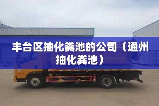丰台区抽化粪池的公司（通州抽化粪池）