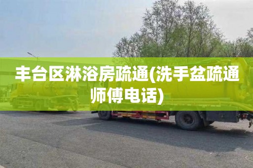 丰台区淋浴房疏通(洗手盆疏通师傅电话)