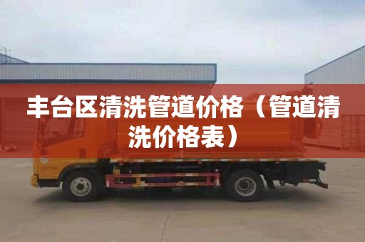 丰台区清洗管道价格（管道清洗价格表）