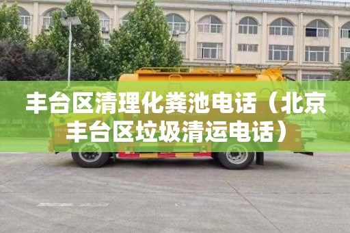丰台区清理化粪池电话（北京丰台区垃圾清运电话）