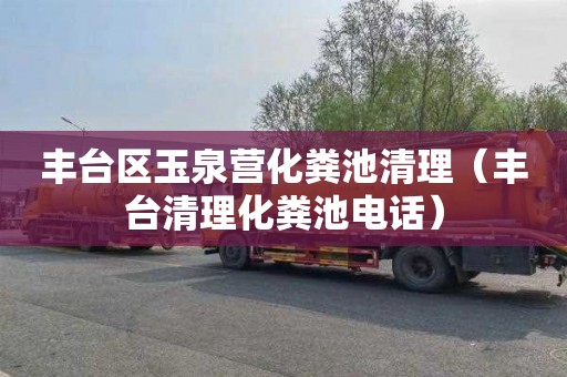 丰台区玉泉营化粪池清理（丰台清理化粪池电话）