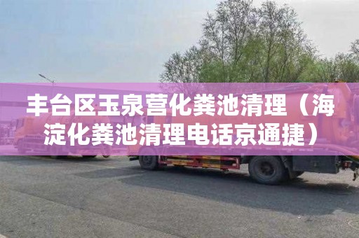 丰台区玉泉营化粪池清理（海淀化粪池清理电话京通捷）