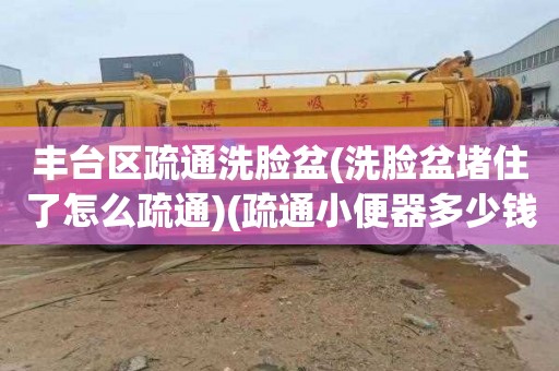 丰台区疏通洗脸盆(洗脸盆堵住了怎么疏通)(疏通小便器多少钱)