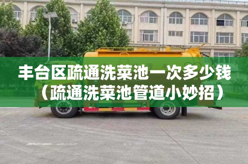 丰台区疏通洗菜池一次多少钱（疏通洗菜池管道小妙招）
