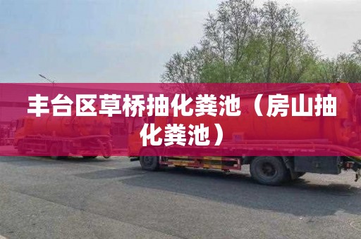 丰台区草桥抽化粪池（房山抽化粪池）