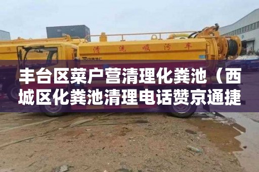 丰台区菜户营清理化粪池（西城区化粪池清理电话赞京通捷）