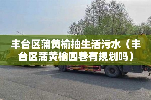 丰台区蒲黄榆抽生活污水（丰台区蒲黄榆四巷有规划吗）