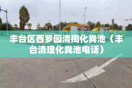 丰台区西罗园清掏化粪池（丰台清理化粪池电话）