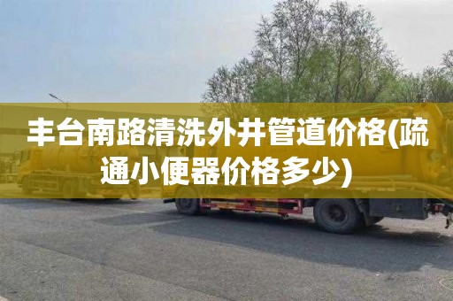 丰台南路清洗外井管道价格(疏通小便器价格多少)