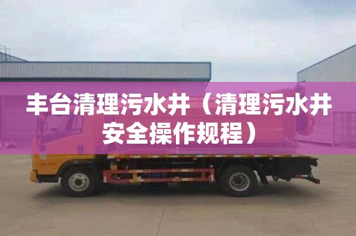 丰台清理污水井（清理污水井安全操作规程）