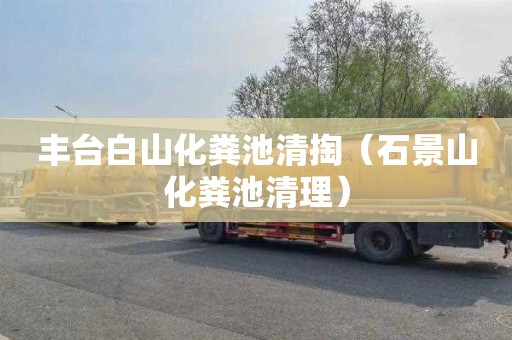 丰台白山化粪池清掏（石景山化粪池清理）
