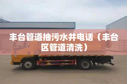 丰台管道抽污水井电话（丰台区管道清洗）