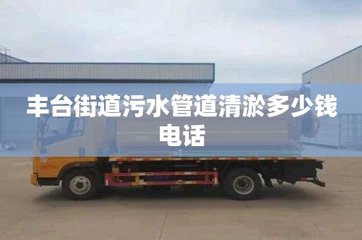 丰台街道污水管道清淤多少钱电话