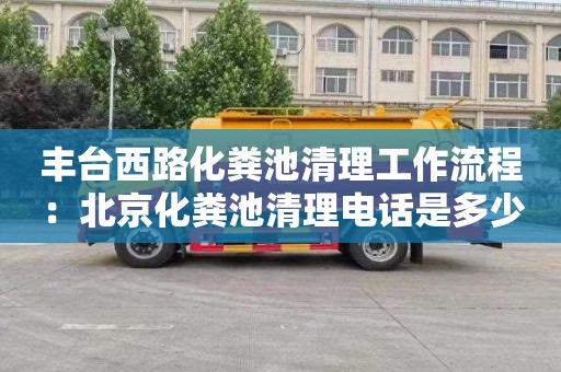 丰台西路化粪池清理工作流程：北京化粪池清理电话是多少