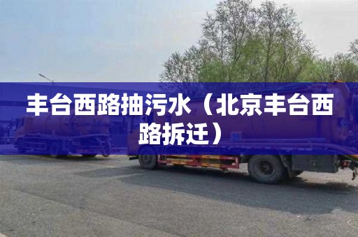 丰台西路抽污水（北京丰台西路拆迁）