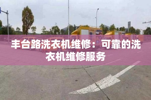 丰台路洗衣机维修：可靠的洗衣机维修服务