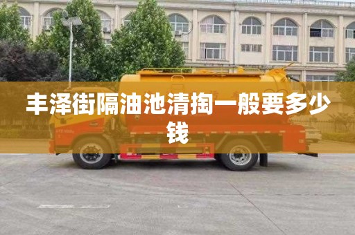 丰泽街隔油池清掏一般要多少钱