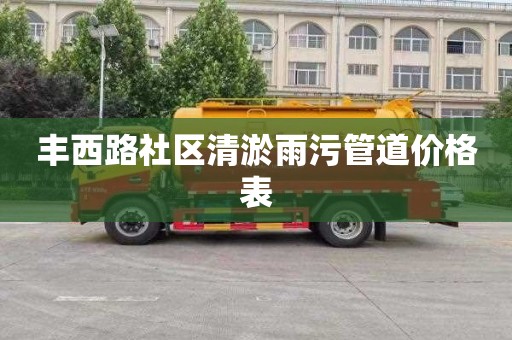丰西路社区清淤雨污管道价格表
