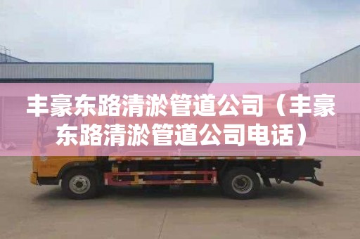 丰豪东路清淤管道公司（丰豪东路清淤管道公司电话）