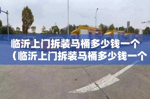 临沂上门拆装马桶多少钱一个（临沂上门拆装马桶多少钱一个啊）