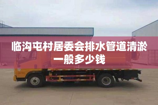 临沟屯村居委会排水管道清淤一般多少钱