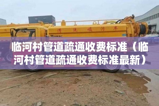 临河村管道疏通收费标准（临河村管道疏通收费标准最新）