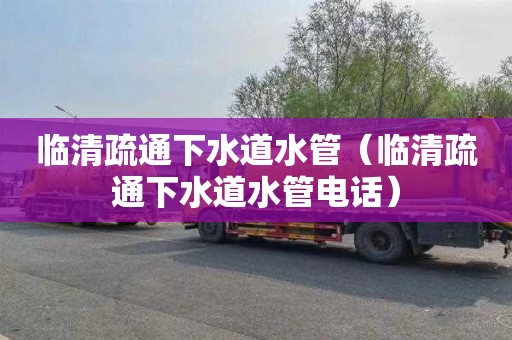 临清疏通下水道水管（临清疏通下水道水管电话）