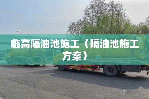 临高隔油池施工（隔油池施工方案）