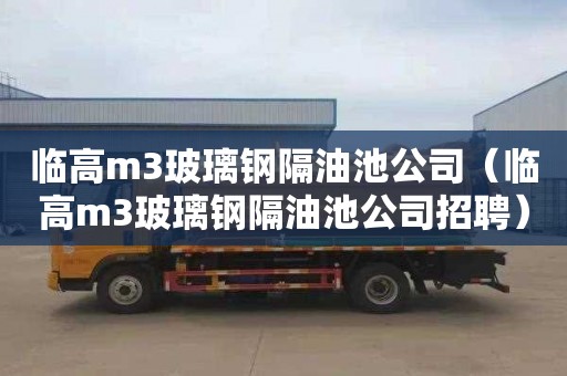 临高m3玻璃钢隔油池公司（临高m3玻璃钢隔油池公司招聘）