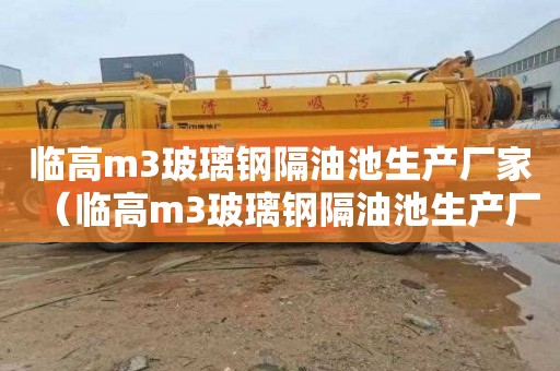 临高m3玻璃钢隔油池生产厂家（临高m3玻璃钢隔油池生产厂家地址）