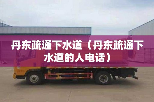 丹东疏通下水道（丹东疏通下水道的人电话）