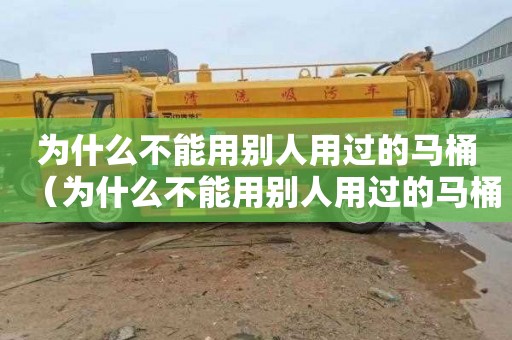 为什么不能用别人用过的马桶（为什么不能用别人用过的马桶冲洗）