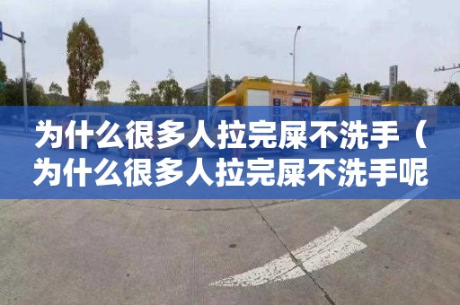 为什么很多人拉完屎不洗手（为什么很多人拉完屎不洗手呢）