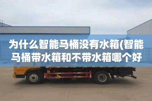 为什么智能马桶没有水箱(智能马桶带水箱和不带水箱哪个好)