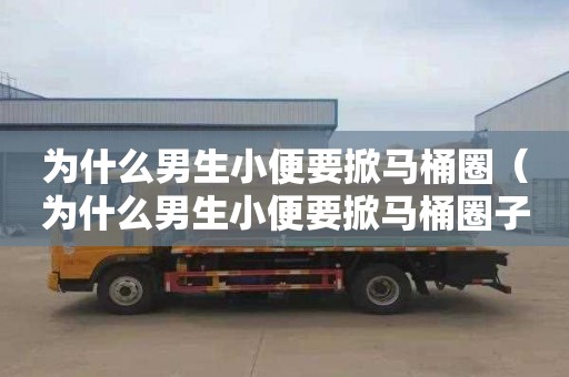 为什么男生小便要掀马桶圈（为什么男生小便要掀马桶圈子）
