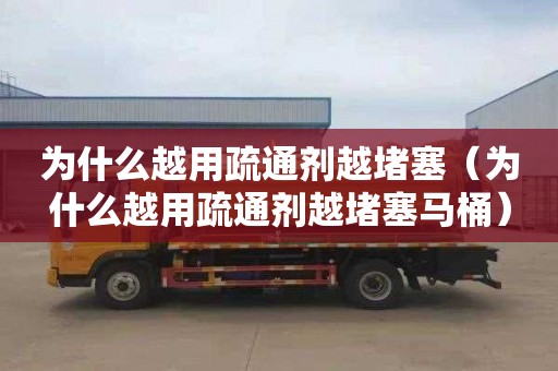 为什么越用疏通剂越堵塞（为什么越用疏通剂越堵塞马桶）