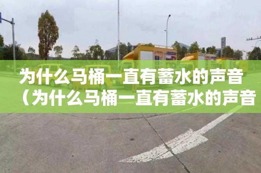 为什么马桶一直有蓄水的声音（为什么马桶一直有蓄水的声音怎么修）